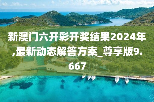 新澳門六開彩開獎(jiǎng)結(jié)果2024年,最新動(dòng)態(tài)解答方案_尊享版9.667