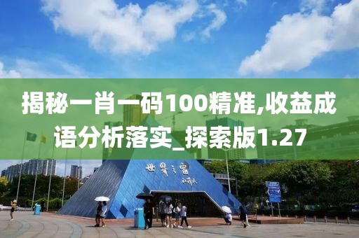 揭秘一肖一碼100精準,收益成語分析落實_探索版1.27