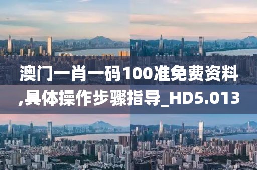 澳門一肖一碼100準(zhǔn)免費資料,具體操作步驟指導(dǎo)_HD5.013