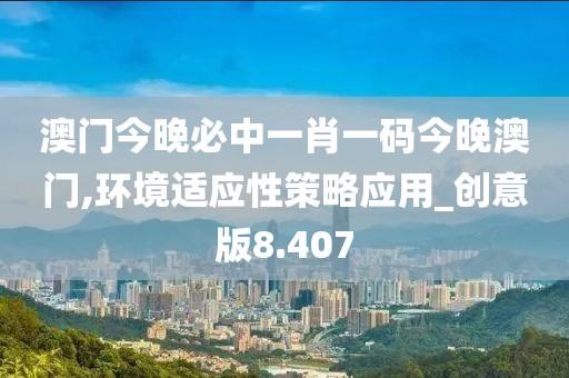 澳門今晚必中一肖一碼今晚澳門,環(huán)境適應(yīng)性策略應(yīng)用_創(chuàng)意版8.407