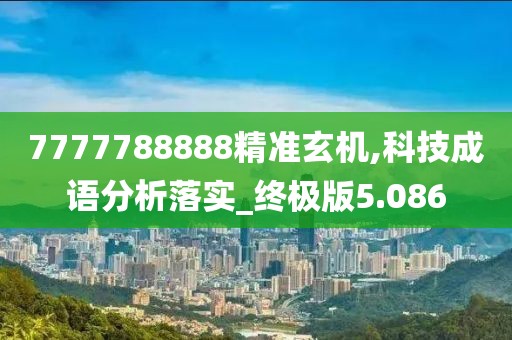 7777788888精準(zhǔn)玄機(jī),科技成語分析落實(shí)_終極版5.086