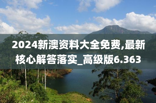 2024新澳資料大全免費(fèi),最新核心解答落實(shí)_高級(jí)版6.363