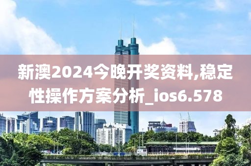 新澳2024今晚開獎(jiǎng)資料,穩(wěn)定性操作方案分析_ios6.578