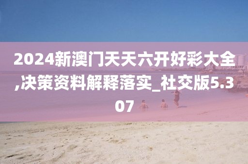 2024新澳門天天六開(kāi)好彩大全,決策資料解釋落實(shí)_社交版5.307