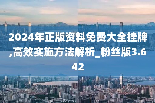 2024年正版資料免費(fèi)大全掛牌,高效實(shí)施方法解析_粉絲版3.642