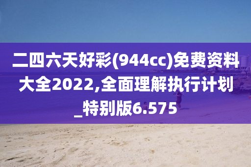 二四六天好彩(944cc)免費資料大全2022,全面理解執(zhí)行計劃_特別版6.575