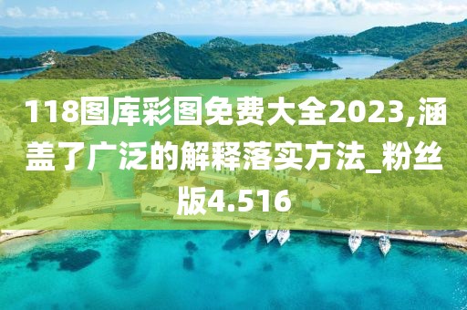 118圖庫彩圖免費大全2023,涵蓋了廣泛的解釋落實方法_粉絲版4.516