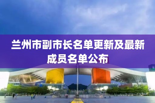 蘭州市副市長名單更新及最新成員名單公布