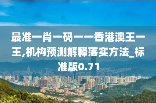 最準一肖一碼一一香港澳王一王,機構(gòu)預測解釋落實方法_標準版0.71