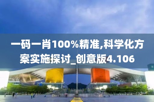 一碼一肖100%精準,科學化方案實施探討_創(chuàng)意版4.106