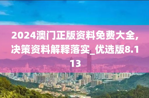 2024澳門正版資料免費大全,決策資料解釋落實_優(yōu)選版8.113