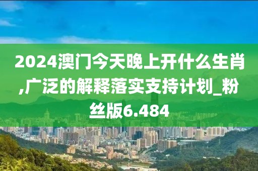 2024澳門今天晚上開什么生肖,廣泛的解釋落實(shí)支持計(jì)劃_粉絲版6.484