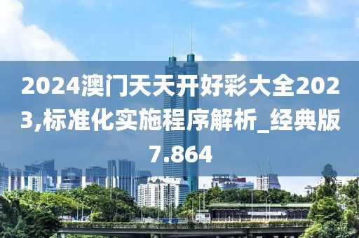 2024澳門(mén)天天開(kāi)好彩大全2023,標(biāo)準(zhǔn)化實(shí)施程序解析_經(jīng)典版7.864