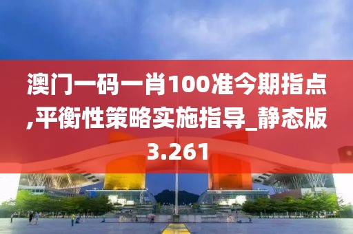 澳門一碼一肖100準(zhǔn)今期指點,平衡性策略實施指導(dǎo)_靜態(tài)版3.261