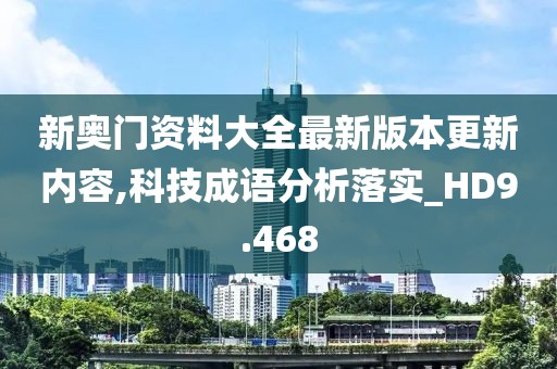 新奧門資料大全最新版本更新內(nèi)容,科技成語分析落實_HD9.468