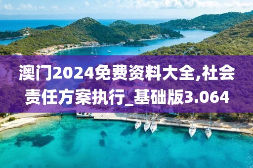 澳門2024免費資料大全,社會責(zé)任方案執(zhí)行_基礎(chǔ)版3.064