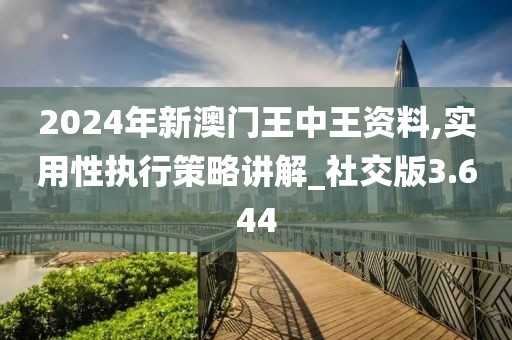 2024年新澳門王中王資料,實用性執(zhí)行策略講解_社交版3.644