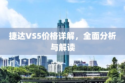 捷達VS5價格詳解，全面分析與解讀