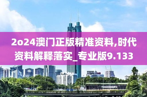 2o24澳門正版精準資料,時代資料解釋落實_專業(yè)版9.133