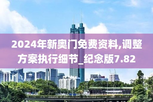 2024年新奧門免費資料,調(diào)整方案執(zhí)行細節(jié)_紀念版7.82