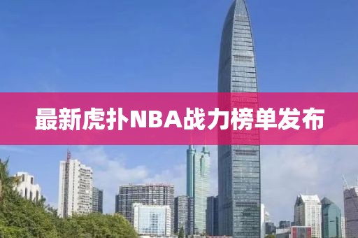 最新虎撲NBA戰(zhàn)力榜單發(fā)布