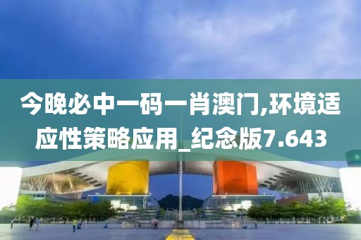 今晚必中一碼一肖澳門,環(huán)境適應(yīng)性策略應(yīng)用_紀(jì)念版7.643