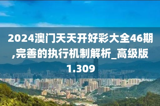 2024澳門天天開好彩大全46期,完善的執(zhí)行機制解析_高級版1.309