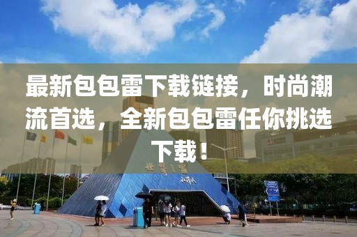 最新包包雷下載鏈接，時尚潮流首選，全新包包雷任你挑選下載！