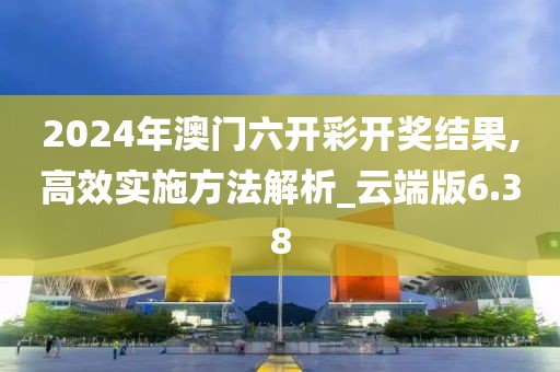 2024年澳門六開彩開獎(jiǎng)結(jié)果,高效實(shí)施方法解析_云端版6.38