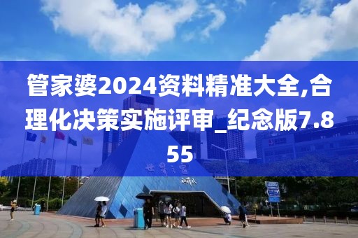 管家婆2024資料精準(zhǔn)大全,合理化決策實(shí)施評(píng)審_紀(jì)念版7.855