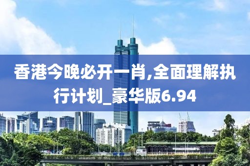 香港今晚必開一肖,全面理解執(zhí)行計劃_豪華版6.94