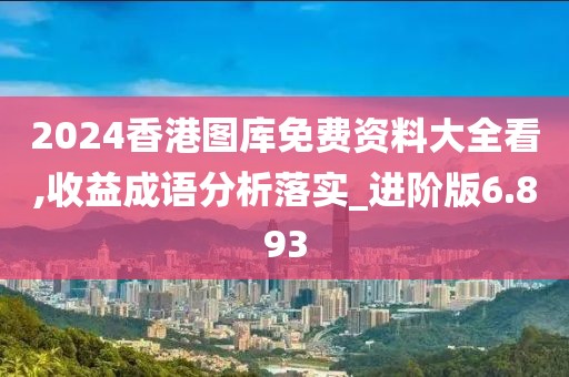 2024香港圖庫免費(fèi)資料大全看,收益成語分析落實(shí)_進(jìn)階版6.893