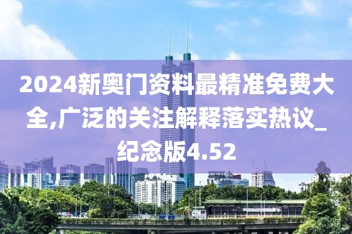 2024新奧門資料最精準免費大全,廣泛的關(guān)注解釋落實熱議_紀念版4.52