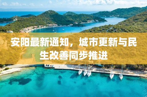 安陽最新通知，城市更新與民生改善同步推進(jìn)