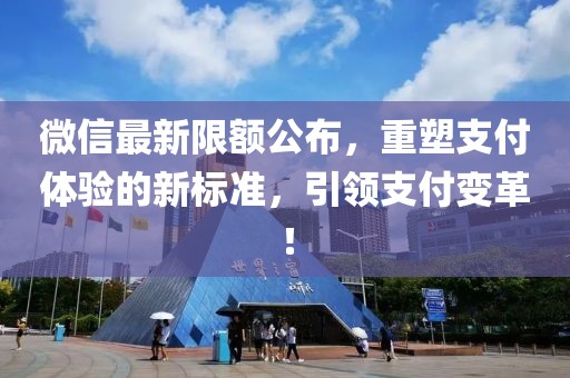 微信最新限額公布，重塑支付體驗的新標準，引領支付變革！