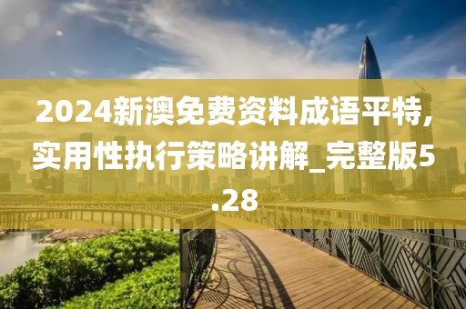 2024新澳免費(fèi)資料成語平特,實(shí)用性執(zhí)行策略講解_完整版5.28