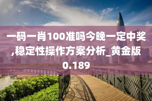 一碼一肖100準(zhǔn)嗎今晚一定中獎(jiǎng),穩(wěn)定性操作方案分析_黃金版0.189