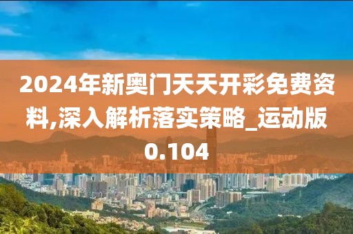 2024年新奧門天天開彩免費資料,深入解析落實策略_運動版0.104