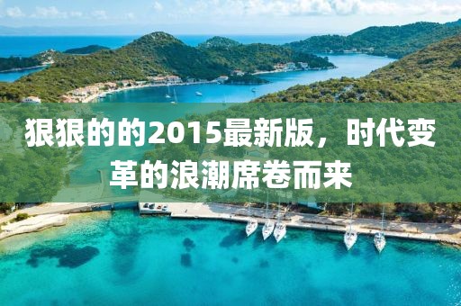 狠狠的的2015最新版，時(shí)代變革的浪潮席卷而來