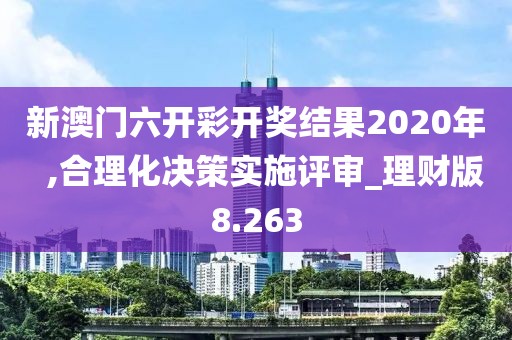 新澳門六開彩開獎結(jié)果2020年  ,合理化決策實施評審_理財版8.263