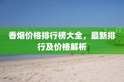 香煙價格排行榜大全，最新排行及價格解析