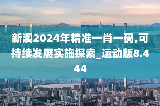 新澳2024年精準(zhǔn)一肖一碼,可持續(xù)發(fā)展實(shí)施探索_運(yùn)動(dòng)版8.444