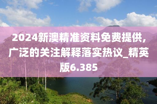 2024新澳精準資料免費提供,廣泛的關(guān)注解釋落實熱議_精英版6.385