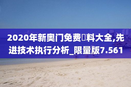 2020年新奧門免費(fèi)資料大全,先進(jìn)技術(shù)執(zhí)行分析_限量版7.561