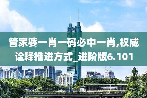 管家婆一肖一碼必中一肖,權(quán)威詮釋推進(jìn)方式_進(jìn)階版6.101