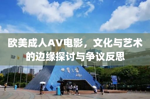 歐美成人AV電影，文化與藝術的邊緣探討與爭議反思