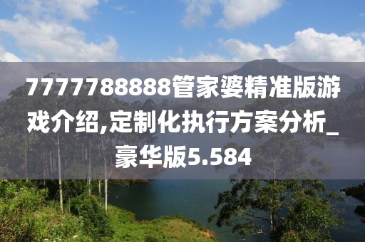 7777788888管家婆精準(zhǔn)版游戲介紹,定制化執(zhí)行方案分析_豪華版5.584