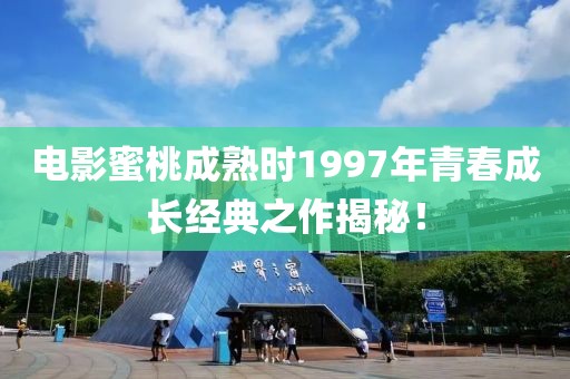 電影蜜桃成熟時(shí)1997年青春成長(zhǎng)經(jīng)典之作揭秘！