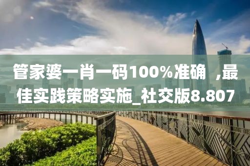 管家婆一肖一碼100%準(zhǔn)確  ,最佳實(shí)踐策略實(shí)施_社交版8.807