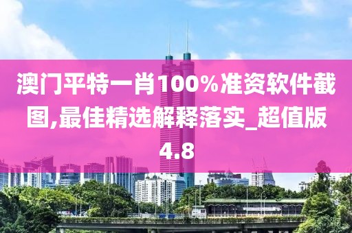 澳門平特一肖100%準(zhǔn)資軟件截圖,最佳精選解釋落實_超值版4.8